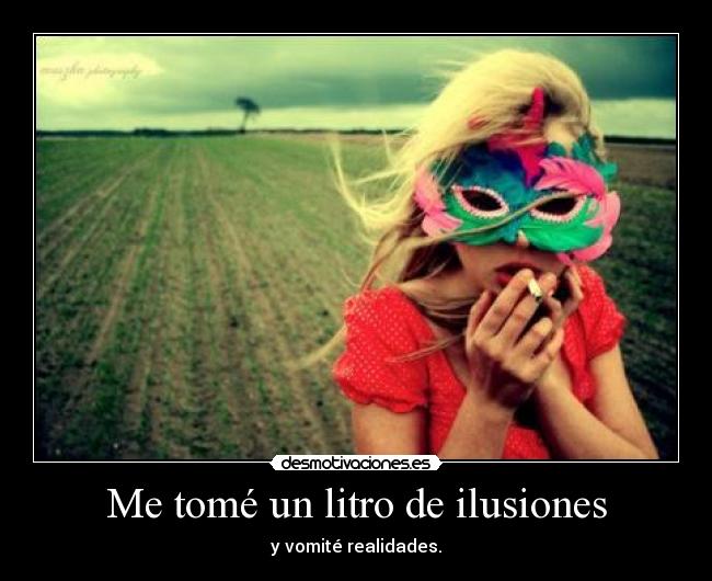 Me tomé un litro de ilusiones - y vomité realidades.