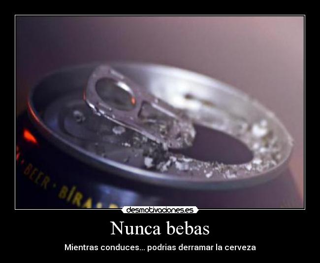 Nunca bebas - Mientras conduces... podrias derramar la cerveza