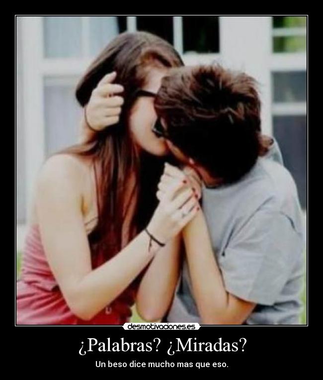 ¿Palabras? ¿Miradas? - Un beso dice mucho mas que eso.