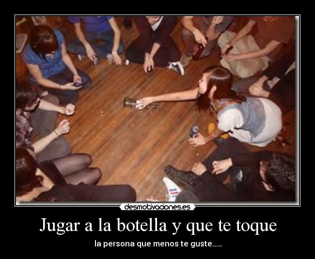 Jugar a la botella y que te toque - la persona que menos te guste.....
