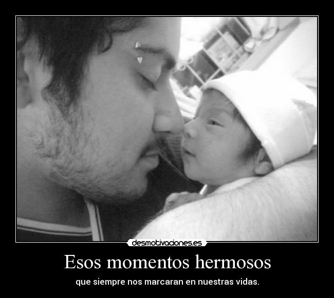 Esos momentos hermosos - que siempre nos marcaran en nuestras vidas.
