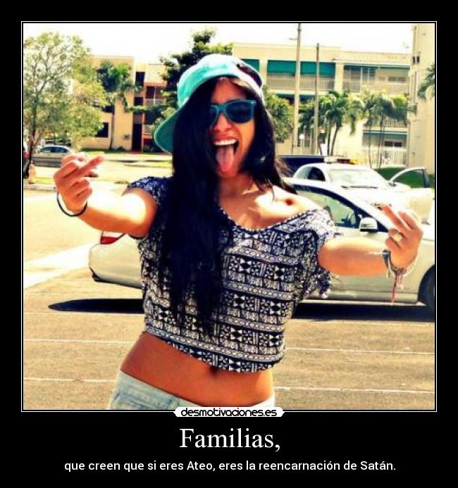 Familias, - que creen que si eres Ateo, eres la reencarnación de Satán.