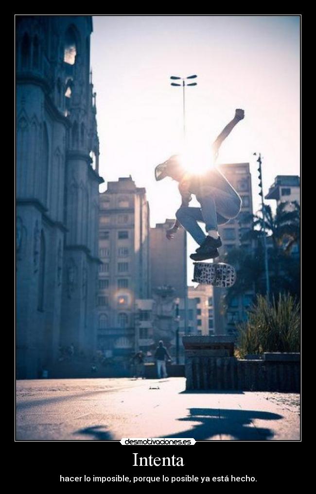 Intenta - hacer lo imposible, porque lo posible ya está hecho.