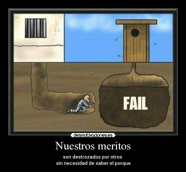 Nuestros meritos - son destrozados por otros 
sin necesidad de saber el porque