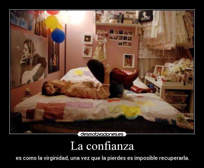 La confianza - es como la virginidad, una vez que la pierdes es imposible recuperarla.