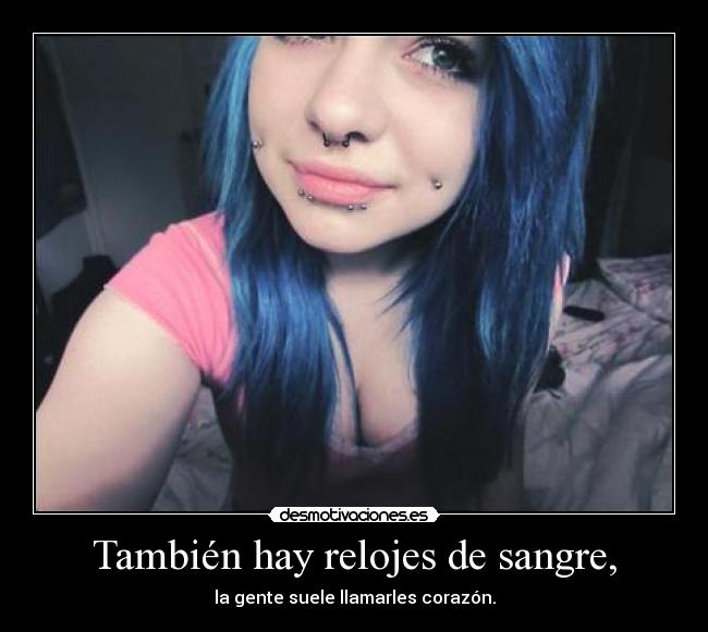 También hay relojes de sangre, - la gente suele llamarles corazón.