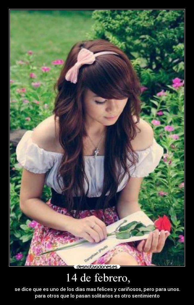 14 de febrero, - se dice que es uno de los dias mas felices y cariñosos, pero para unos.
para otros que lo pasan solitarios es otro sentimiento