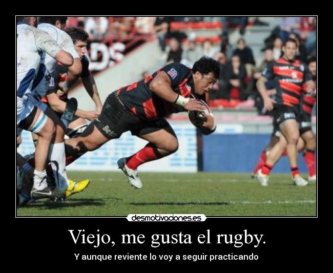Viejo, me gusta el rugby. - Y aunque reviente lo voy a seguir practicando