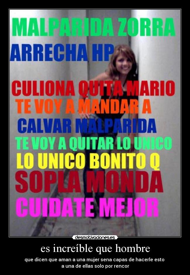 es increíble que hombre - que dicen que aman a una mujer sena capas de hacerle esto
a una de ellas solo por rencor