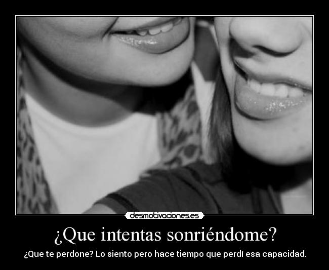 ¿Que intentas sonriéndome? -