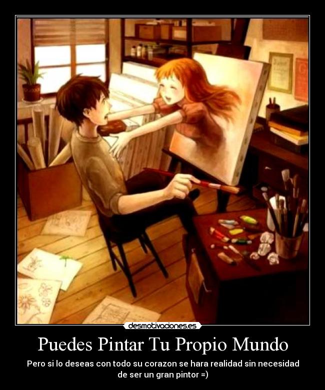 Puedes Pintar Tu Propio Mundo - Pero si lo deseas con todo su corazon se hara realidad sin necesidad
de ser un gran pintor =)