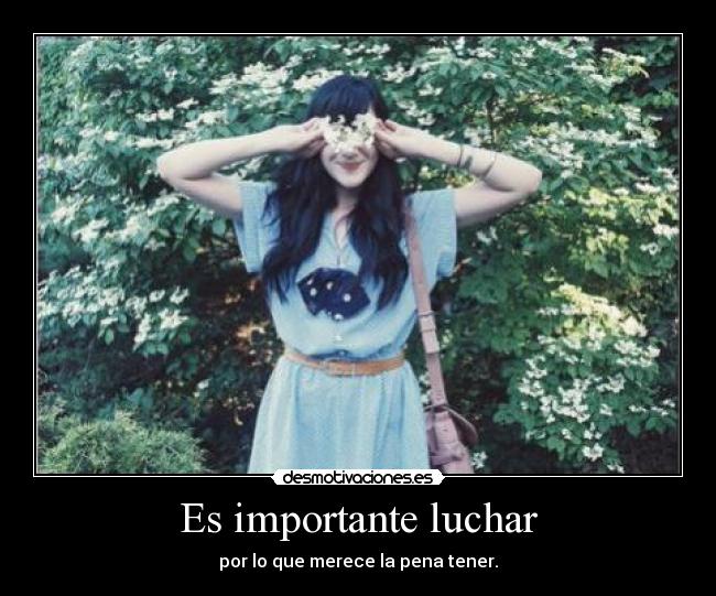 Es importante luchar - por lo que merece la pena tener.