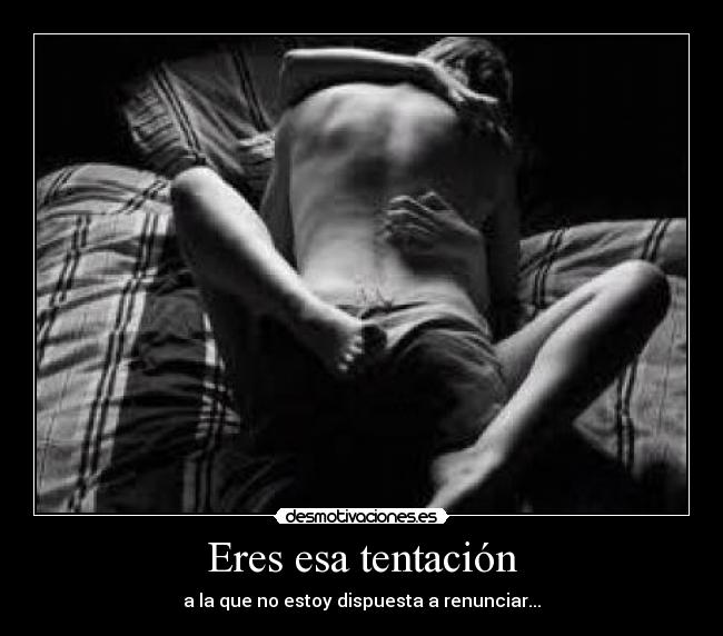 Eres esa tentación - a la que no estoy dispuesta a renunciar...