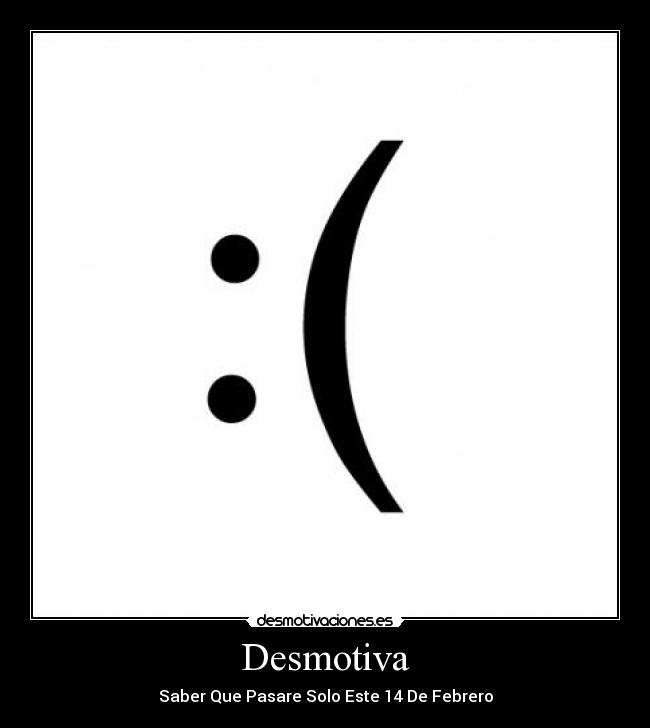Desmotiva - Saber Que Pasare Solo Este 14 De Febrero