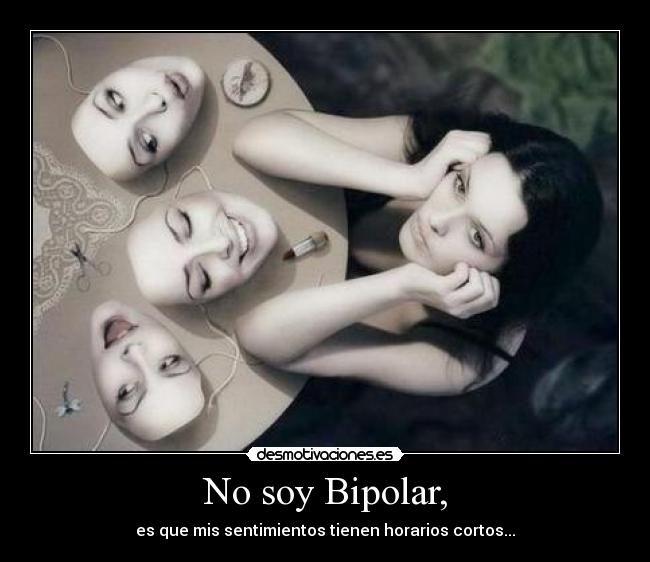 No soy Bipolar, - es que mis sentimientos tienen horarios cortos...