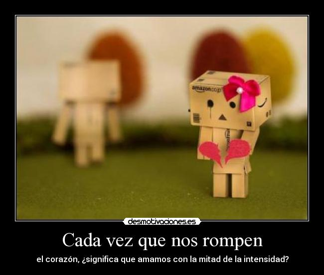 Cada vez que nos rompen - el corazón, ¿significa que amamos con la mitad de la intensidad?