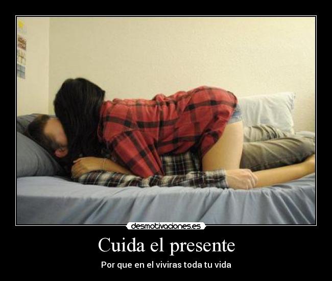 Cuida el presente - Por que en el viviras toda tu vida