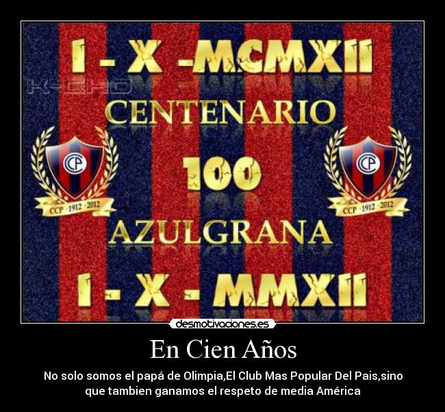 En Cien Años - No solo somos el papá de Olimpia,El Club Mas Popular Del Pais,sino
que tambien ganamos el respeto de media América