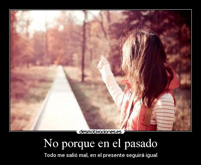 No porque en el pasado - Todo me salió mal, en el presente seguirá igual