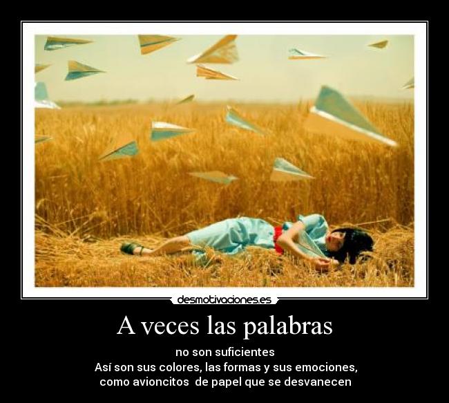 A veces las palabras - no son suficientes
Así son sus colores, las formas y sus emociones,
como avioncitos de papel que se desvanecen