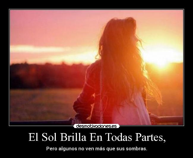 El Sol Brilla En Todas Partes, - Pero algunos no ven más que sus sombras.