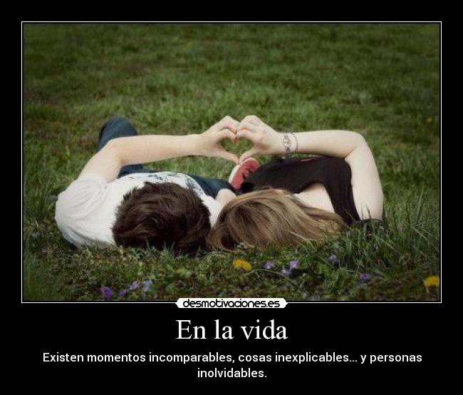 En la vida - Existen momentos incomparables, cosas inexplicables... y personas inolvidables.