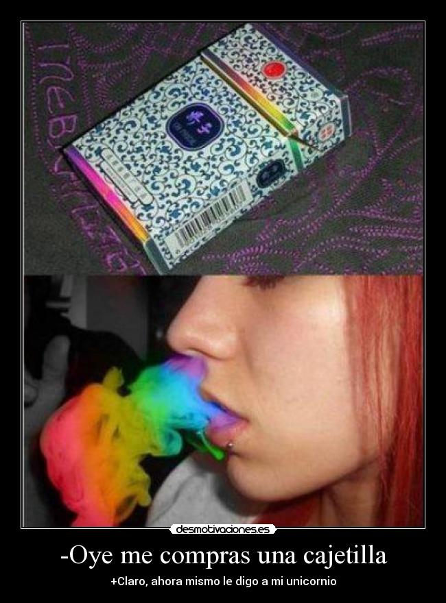-Oye me compras una cajetilla - +Claro, ahora mismo le digo a mi unicornio