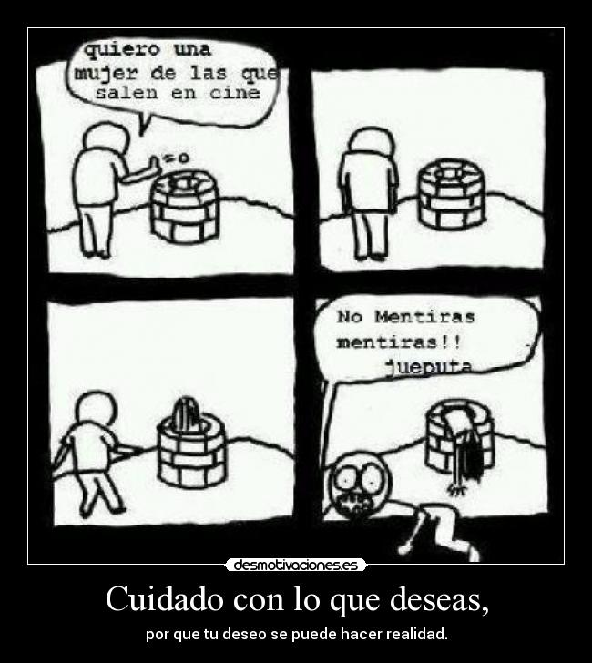Cuidado con lo que deseas, -