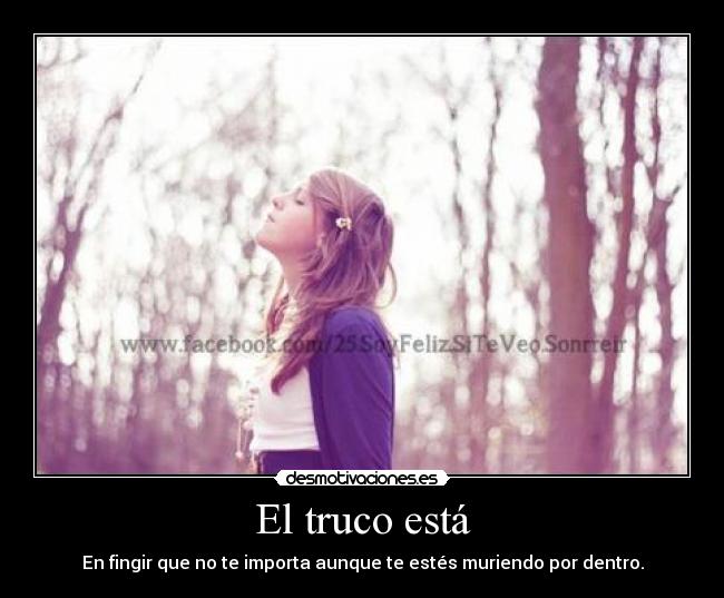 El truco está - En fingir que no te importa aunque te estés muriendo por dentro.