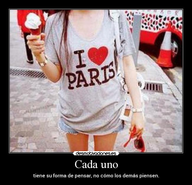 Cada uno - tiene su forma de pensar, no cómo los demás piensen.