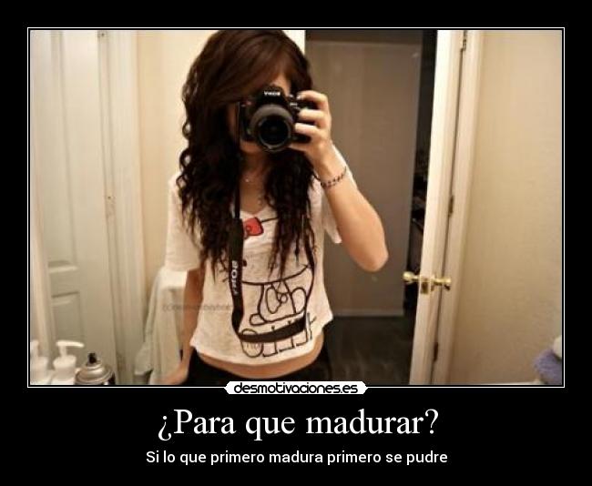 ¿Para que madurar? - Si lo que primero madura primero se pudre