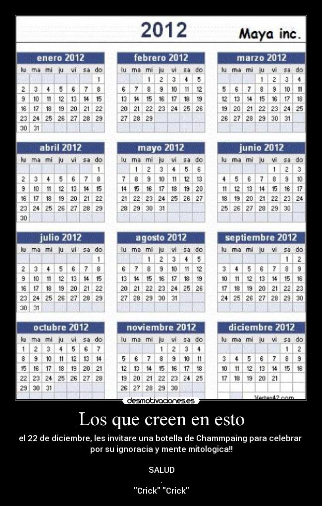 Los que creen en esto - el 22 de diciembre, les invitare una botella de Chammpaing para celebrar
por su ignoracia y mente mitologica!!
SALUD
.
Crick Crick
