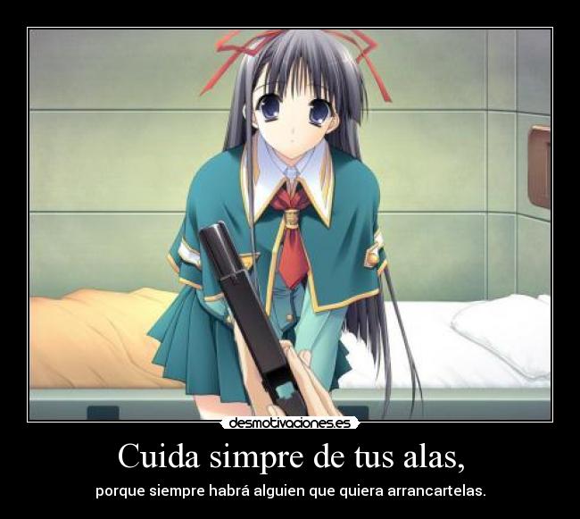 Cuida simpre de tus alas, - porque siempre habrá alguien que quiera arrancartelas.