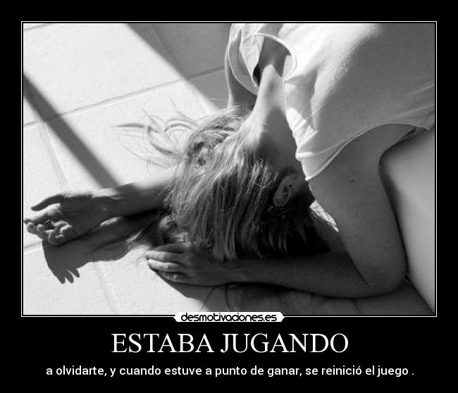 ESTABA JUGANDO - a olvidarte, y cuando estuve a punto de ganar, se reinició el juego .