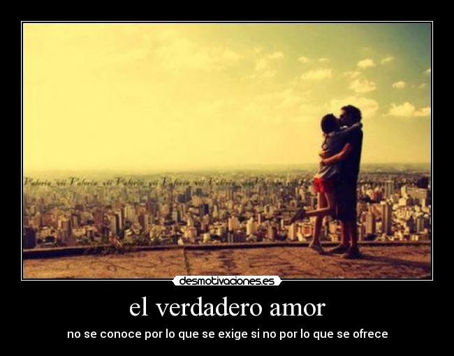 el verdadero amor - no se conoce por lo que se exige si no por lo que se ofrece