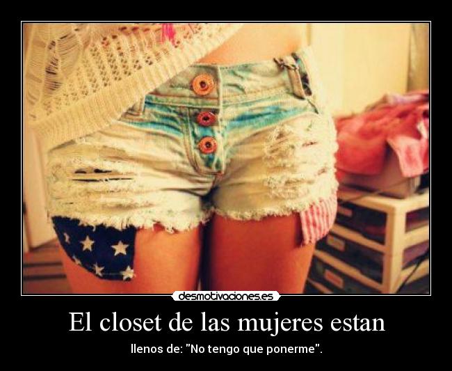 El closet de las mujeres estan - llenos de: No tengo que ponerme.