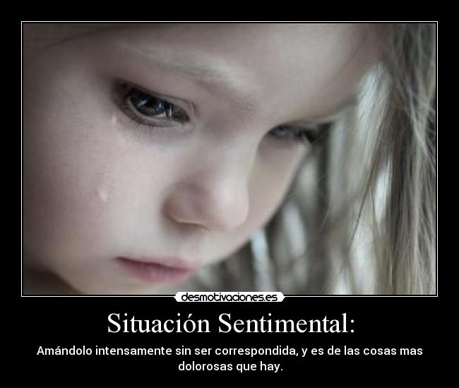 Situación Sentimental: - Amándolo intensamente sin ser correspondida, y es de las cosas mas
dolorosas que hay.