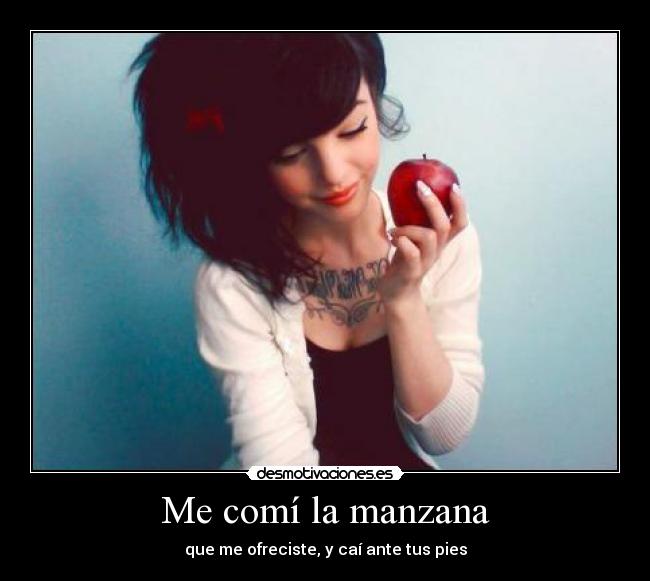 Me comí la manzana - que me ofreciste, y caí ante tus pies