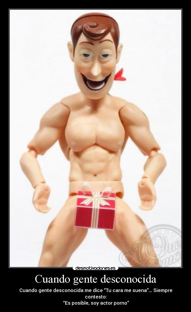 Cuando gente desconocida - Cuando gente desconocida me dice “Tu cara me suena”… Siempre contesto:
“Es posible, soy actor porno”