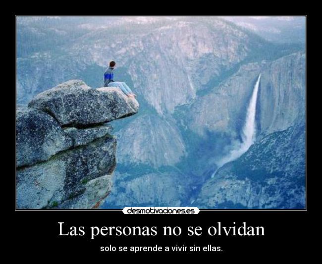 Las personas no se olvidan - solo se aprende a vivir sin ellas.