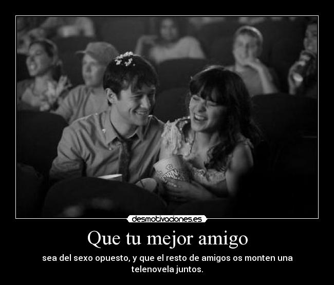 Que tu mejor amigo - sea del sexo opuesto, y que el resto de amigos os monten una telenovela juntos.