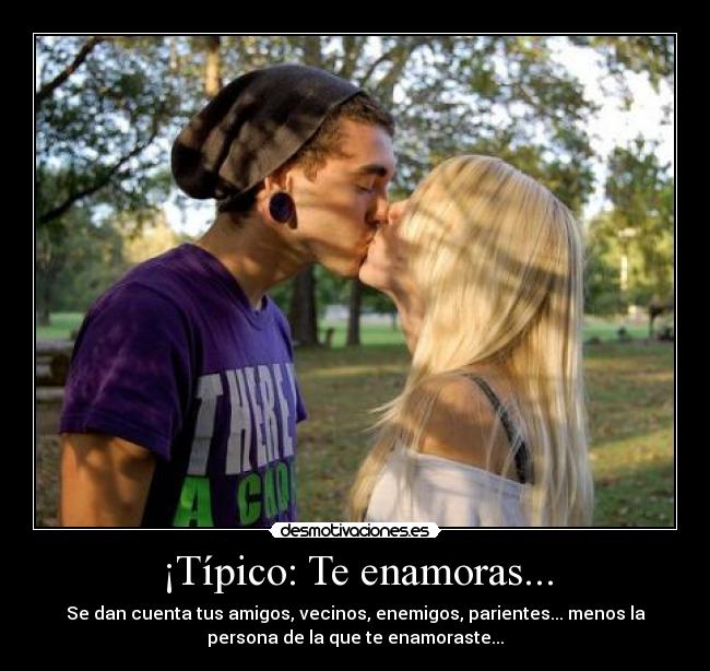 ¡Típico: Te enamoras... - Se dan cuenta tus amigos, vecinos, enemigos, parientes... menos la
persona de la que te enamoraste...