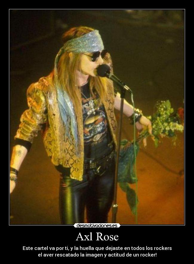 Axl Rose - Este cartel va por ti, y la huella que dejaste en todos los rockers
el aver rescatado la imagen y actitud de un rocker!