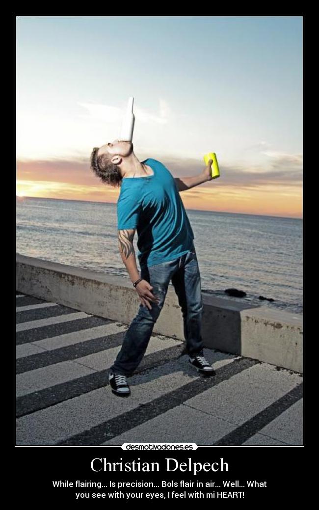 Christian Delpech - While flairing... Is precision... Bols flair in air... Well... What
you see with your eyes, I feel with mi HEART!