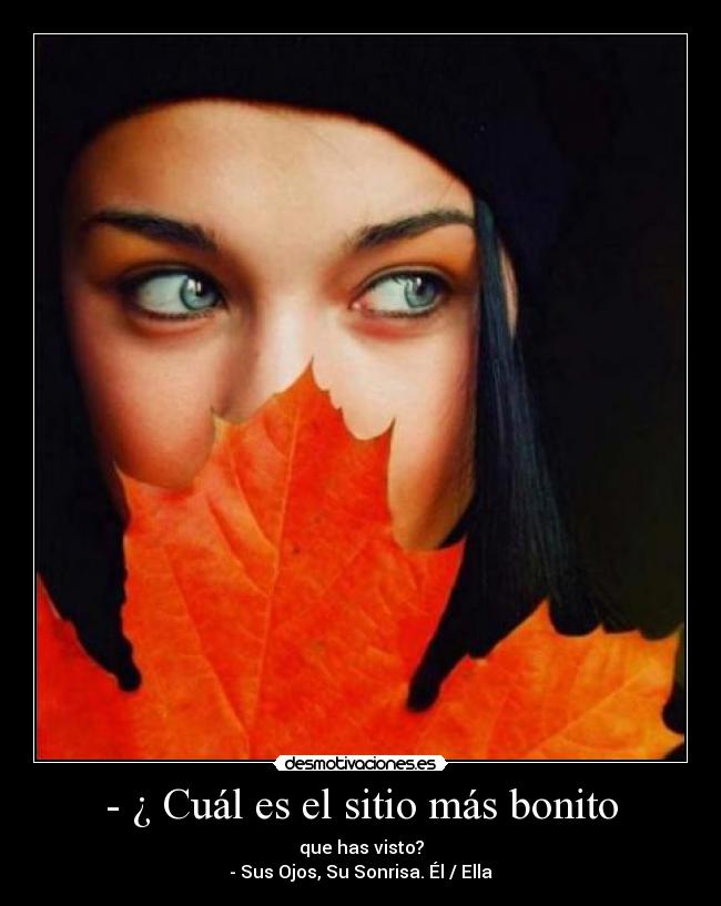 - ¿ Cuál es el sitio más bonito - que has visto?
- Sus Ojos, Su Sonrisa. Él / Ella