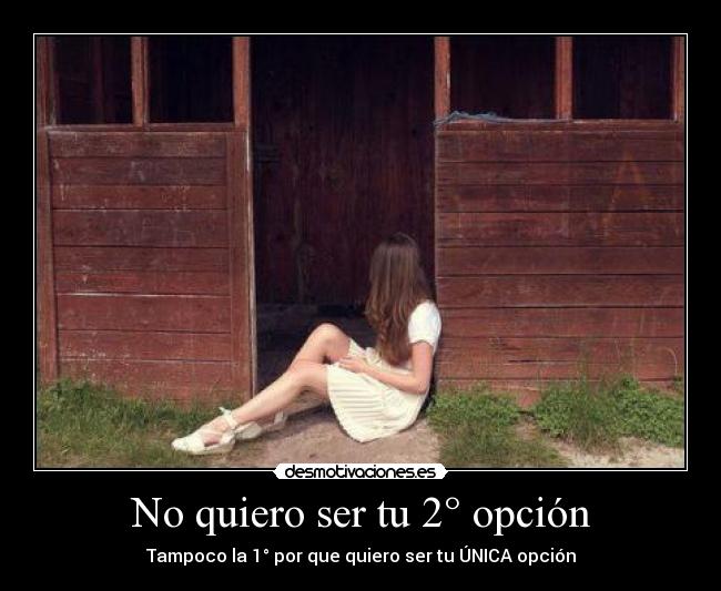 No quiero ser tu 2° opción - Tampoco la 1° por que quiero ser tu ÚNICA opción