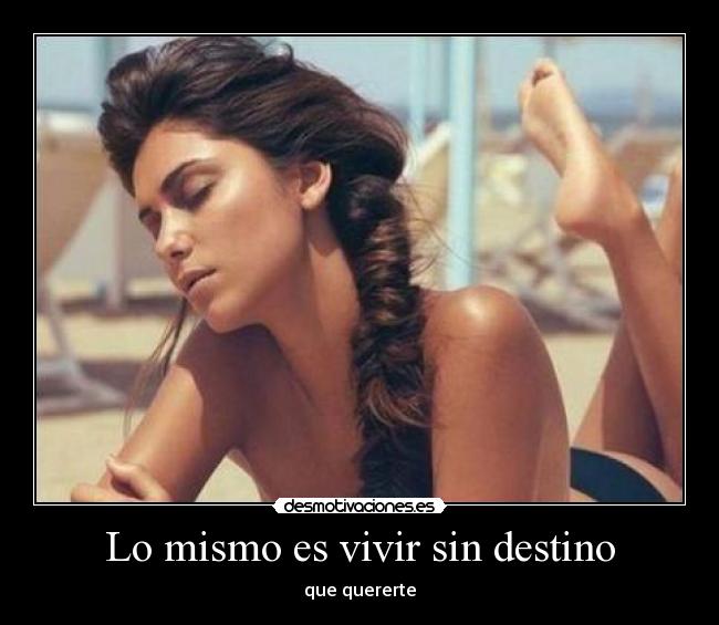 Lo mismo es vivir sin destino - que quererte