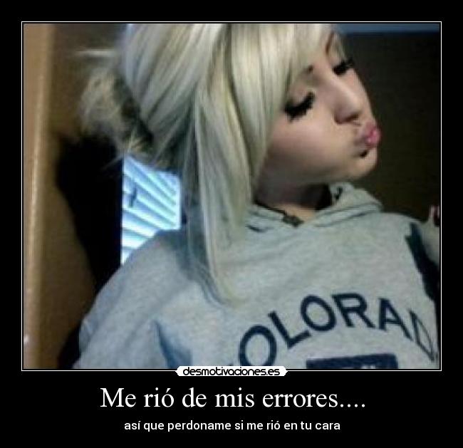Me rió de mis errores.... - así que perdoname si me rió en tu cara