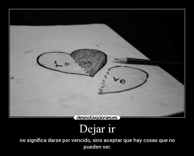 Dejar ir - no significa darse por vencido, sino aceptar que hay cosas que no pueden ser.