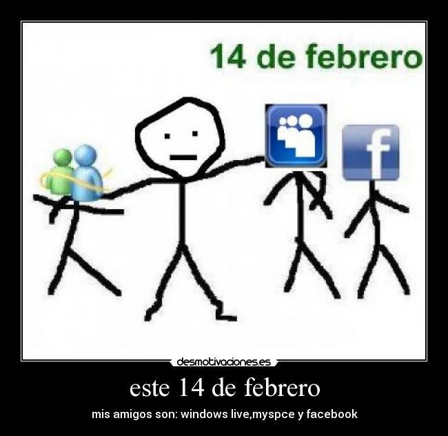este 14 de febrero - mis amigos son: windows live,myspce y facebook